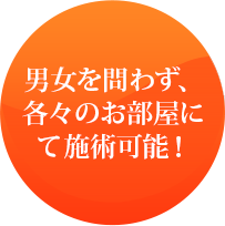 男女を問わず、各々のお部屋にて施術可能！