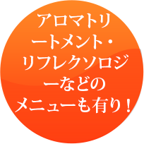 アロマトリートメント・リフレクソロジーなどのメニューも有り！