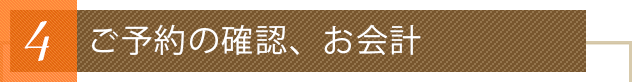 4 ご予約の確認、お会計